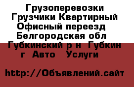 Грузоперевозки Грузчики Квартирный Офисный переезд - Белгородская обл., Губкинский р-н, Губкин г. Авто » Услуги   